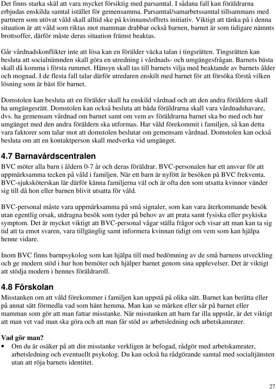 Viktigt att tänka på i denna situation är att våld som riktas mot mamman drabbar också barnen, barnet är som tidigare nämnts brottsoffer, därför måste deras situation främst beaktas.