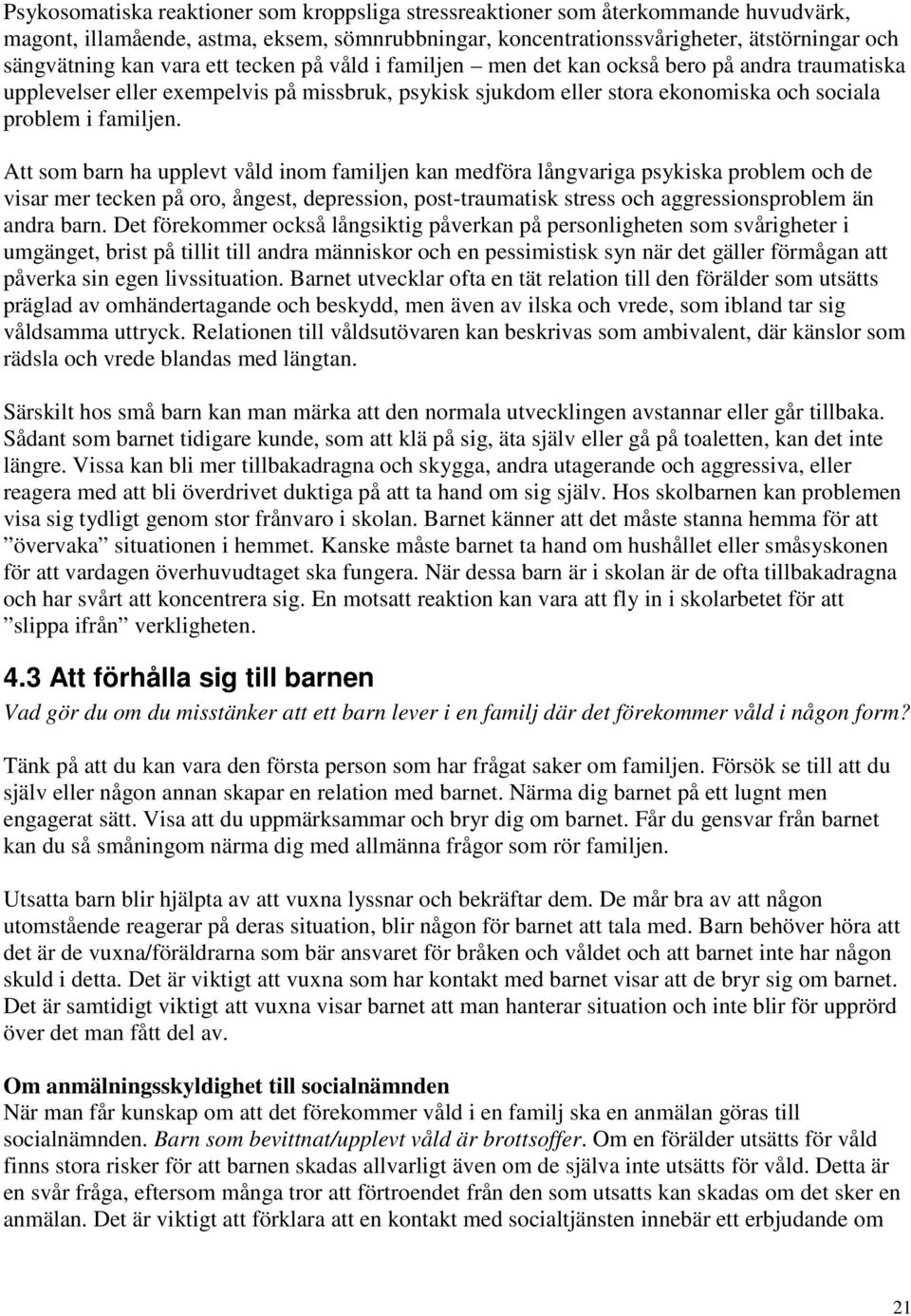 Att som barn ha upplevt våld inom familjen kan medföra långvariga psykiska problem och de visar mer tecken på oro, ångest, depression, post-traumatisk stress och aggressionsproblem än andra barn.