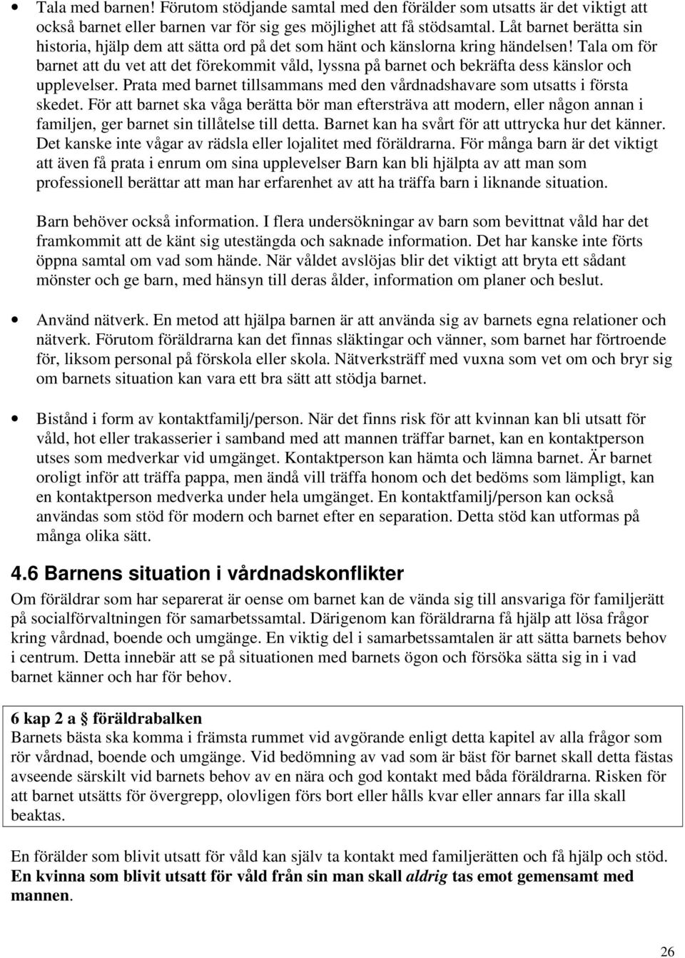 Tala om för barnet att du vet att det förekommit våld, lyssna på barnet och bekräfta dess känslor och upplevelser. Prata med barnet tillsammans med den vårdnadshavare som utsatts i första skedet.