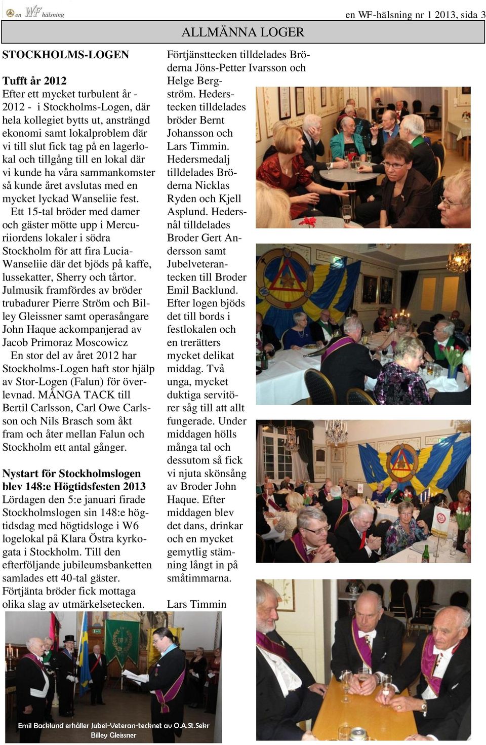 Ett 15-tal bröder med damer och gäster mötte upp i Mercuriiordens lokaler i södra Stockholm för att fira Lucia- Wanseliie där det bjöds på kaffe, lussekatter, Sherry och tårtor.