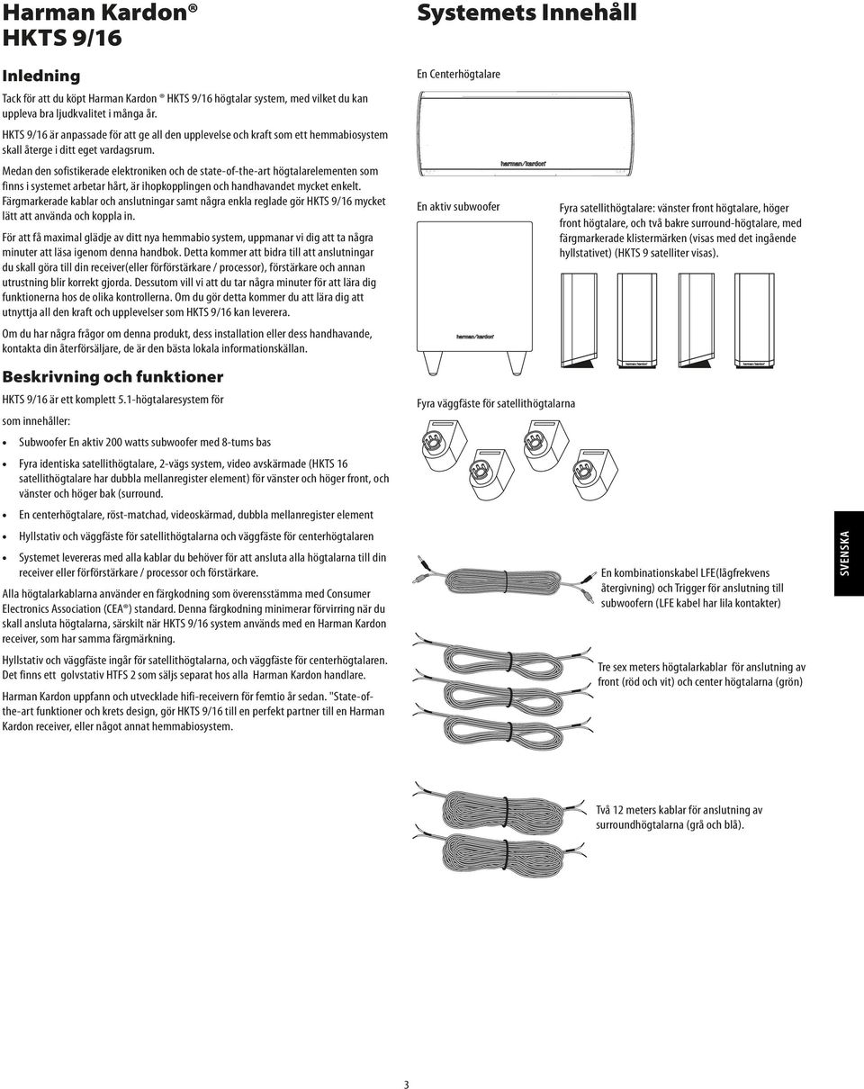 Medan den sofistikerade elektroniken och de state-of-the-art högtalarelementen som finns i systemet arbetar hårt, är ihopkopplingen och handhavandet mycket enkelt.