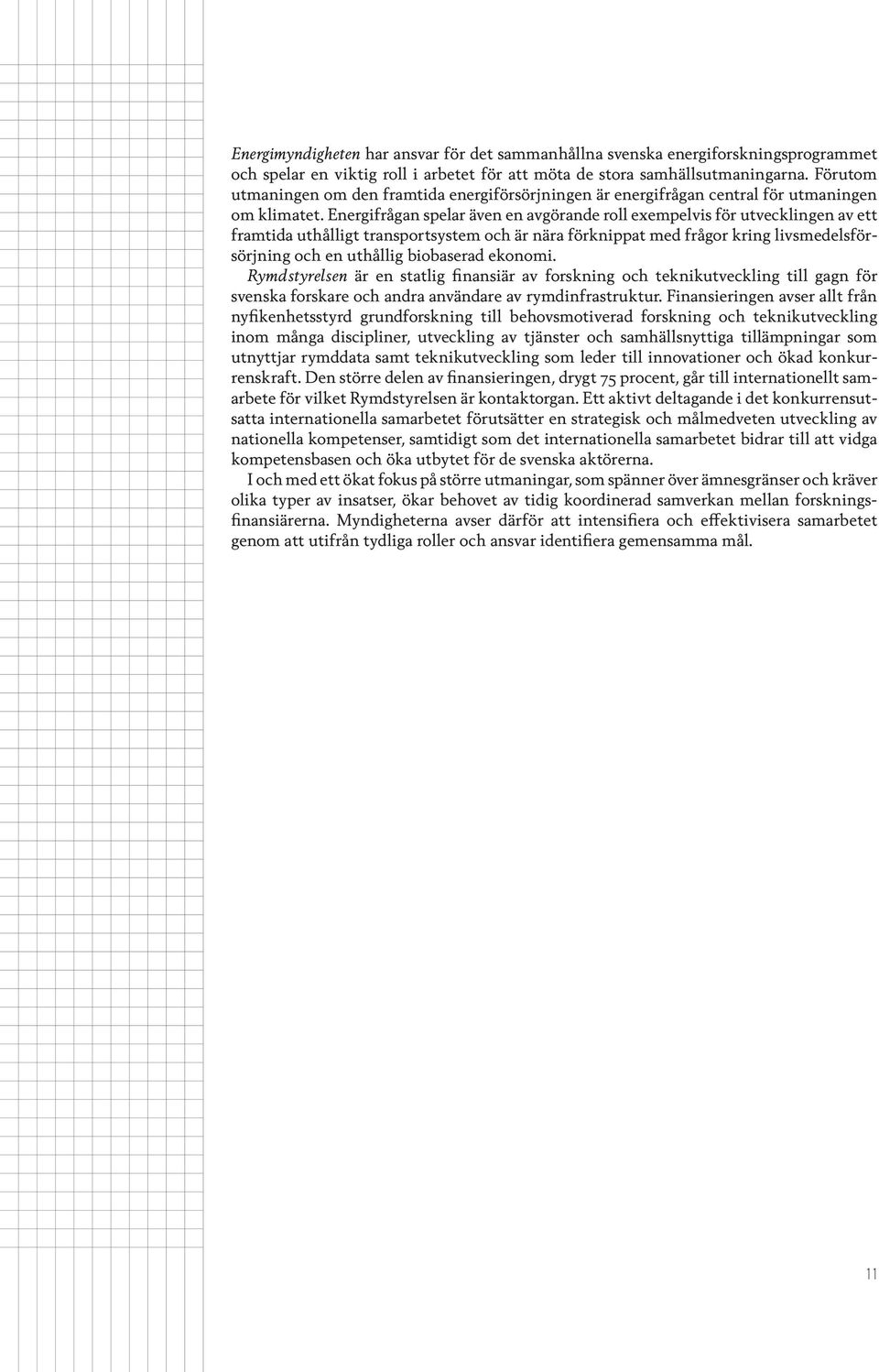 Energifrågan spelar även en avgörande roll exempelvis för utvecklingen av ett framtida uthålligt transportsystem och är nära förknippat med frågor kring livsmedelsförsörjning och en uthållig