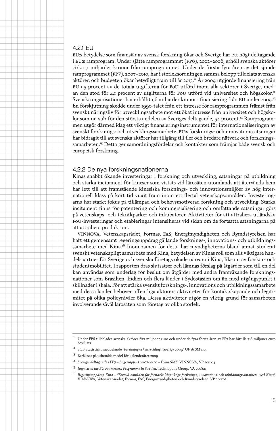 Under de första fyra åren av det sjunde ramprogrammet (fp7), 2007 2010, har i storleksordningen samma belopp tilldelats svenska aktörer, och budgeten ökar betydligt fram till år 2013.