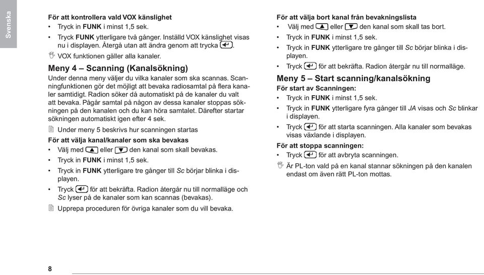 Scanningfunktionen gör det möjligt att bevaka radiosamtal på flera kanaler samtidigt. Radion söker då automatiskt på de kanaler du valt att bevaka.