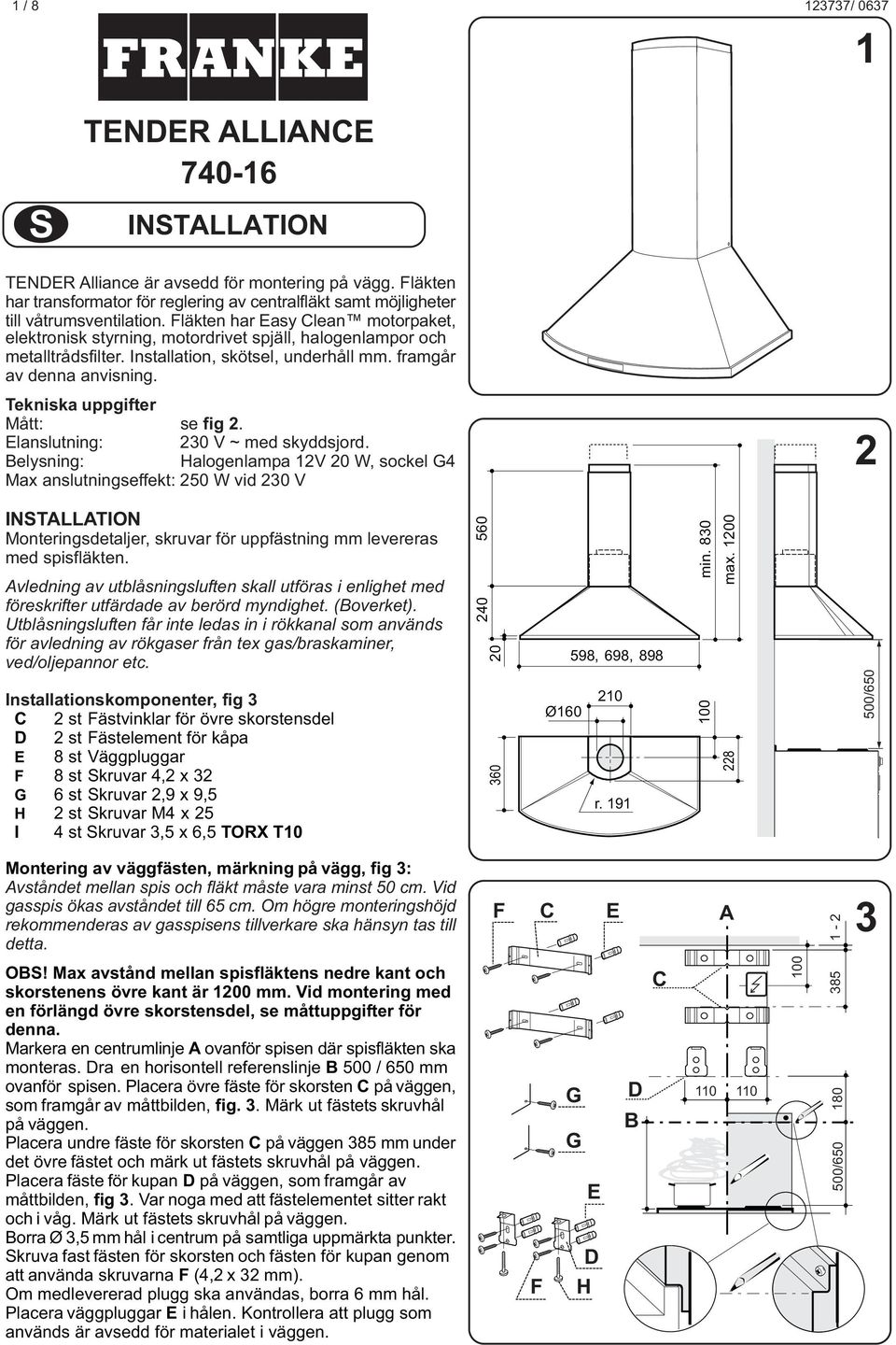 Fläkten har Easy Clean motorpaket, elektronisk styrning, motordrivet spjäll, halogenlampor och metalltrådsfilter. Installation, skötsel, underhåll mm. framgår av denna anvisning.