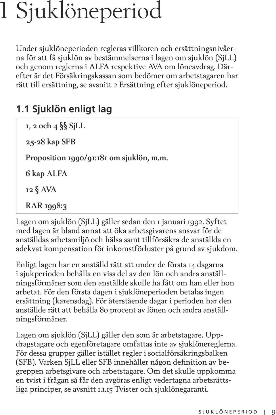 1 Sjuklön enligt lag 1, 2 och 4 SjLL 25-28 kap SFB Proposition 1990/91:181 om sjuklön, m.m. 6 kap ALFA 12 AVA RAR 1998:3 Lagen om sjuklön (SjLL) gäller sedan den 1 januari 1992.