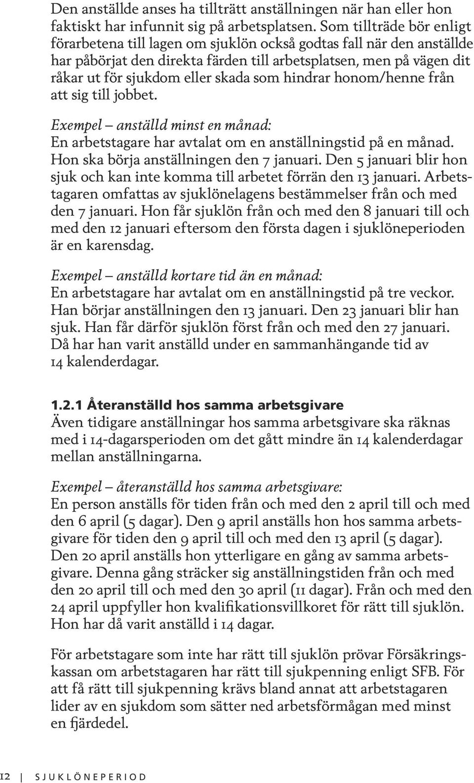 som hindrar honom/henne från att sig till jobbet. Exempel anställd minst en månad: En arbetstagare har avtalat om en anställningstid på en månad. Hon ska börja anställningen den 7 januari.