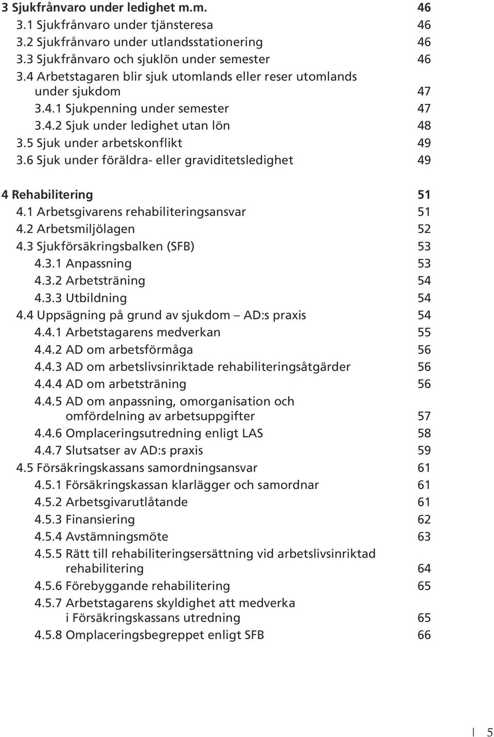 6 Sjuk under föräldra- eller graviditetsledighet 49 4 Rehabilitering 51 4.1 Arbetsgivarens rehabiliteringsansvar 51 4.2 Arbetsmiljölagen 52 4.3 Sjukförsäkringsbalken (SFB) 53 4.3.1 Anpassning 53 4.3.2 Arbetsträning 54 4.