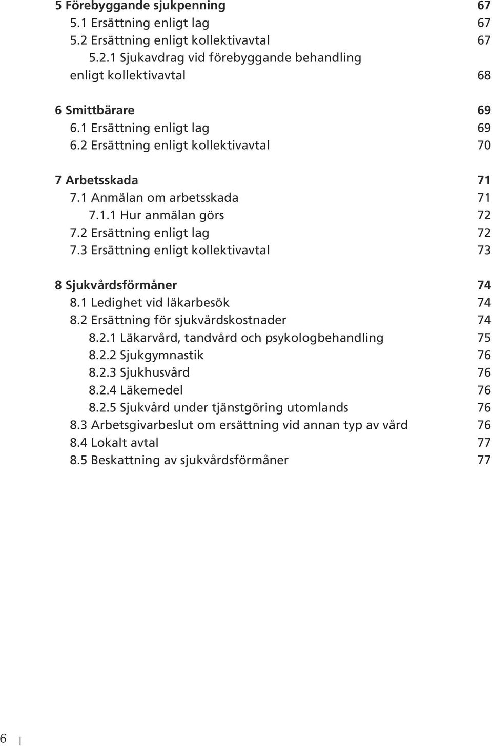 3 Ersättning enligt kollektivavtal 73 8 Sjukvårdsförmåner 74 8.1 Ledighet vid läkarbesök 74 8.2 Ersättning för sjukvårdskostnader 74 8.2.1 Läkarvård, tandvård och psykologbehandling 75 8.2.2 Sjukgymnastik 76 8.