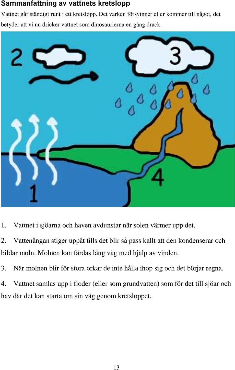 Vattnet i sjöarna och haven avdunstar när solen värmer upp det. 2.