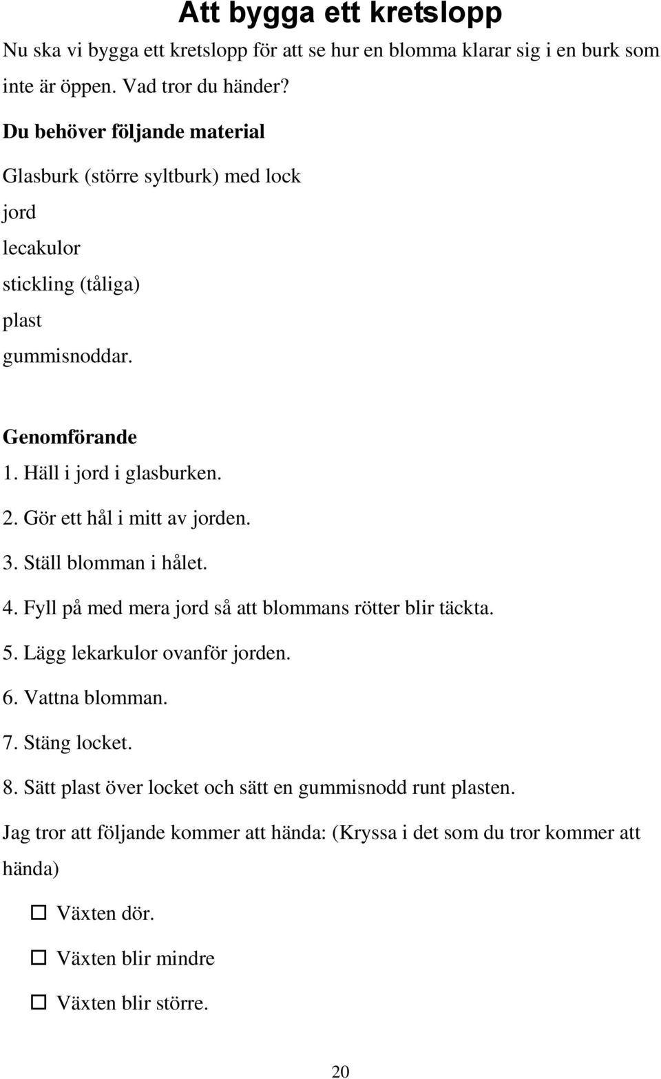 Gör ett hål i mitt av jorden. 3. Ställ blomman i hålet. 4. Fyll på med mera jord så att blommans rötter blir täckta. 5. Lägg lekarkulor ovanför jorden. 6. Vattna blomman. 7.