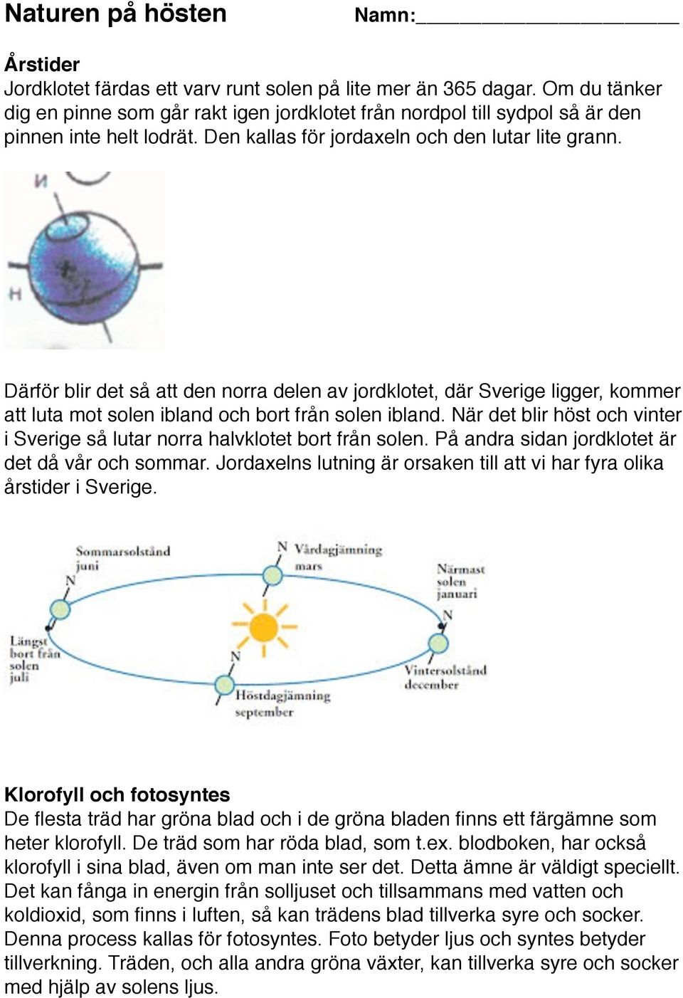 Därför blir det så att den norra delen av jordklotet, där Sverige ligger, kommer att luta mot solen ibland och bort från solen ibland.