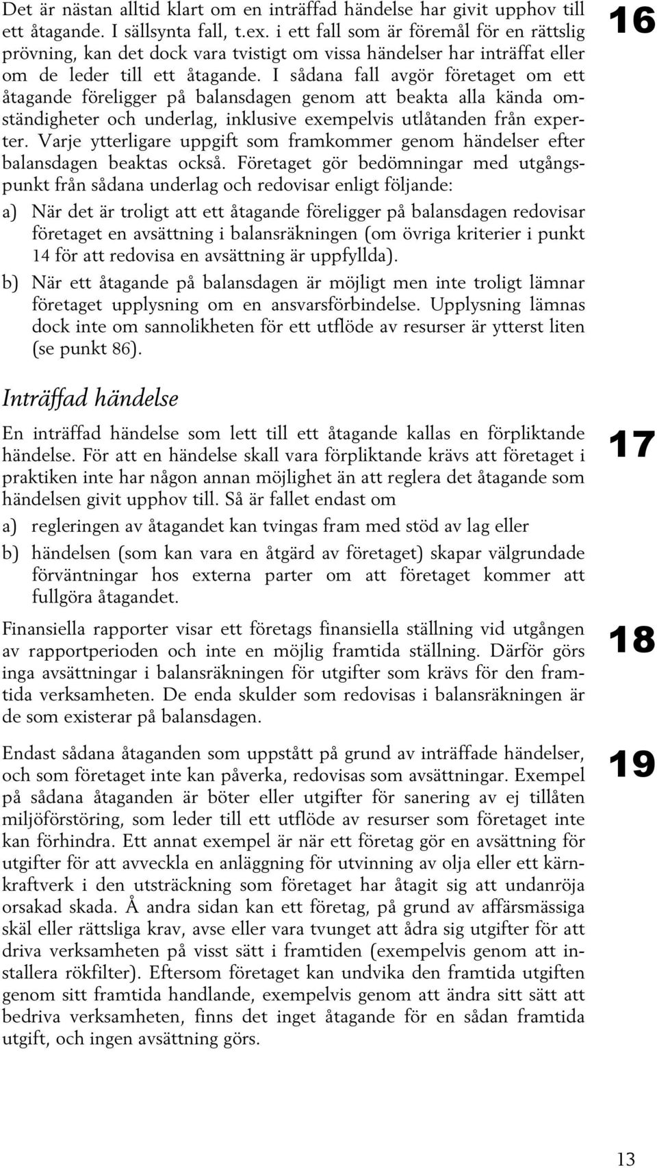 I sådana fall avgör företaget om ett åtagande föreligger på balansdagen genom att beakta alla kända omständigheter och underlag, inklusive exempelvis utlåtanden från experter.