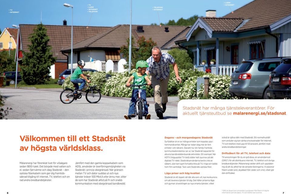 Det började med vatten och el, sedan fjärrvärme och idag Stadsnät den optiska fiberkabeln som ger dig framtidssäkrad tillgång till internet, TV, telefoni och en rad andra bredbandstjänster.