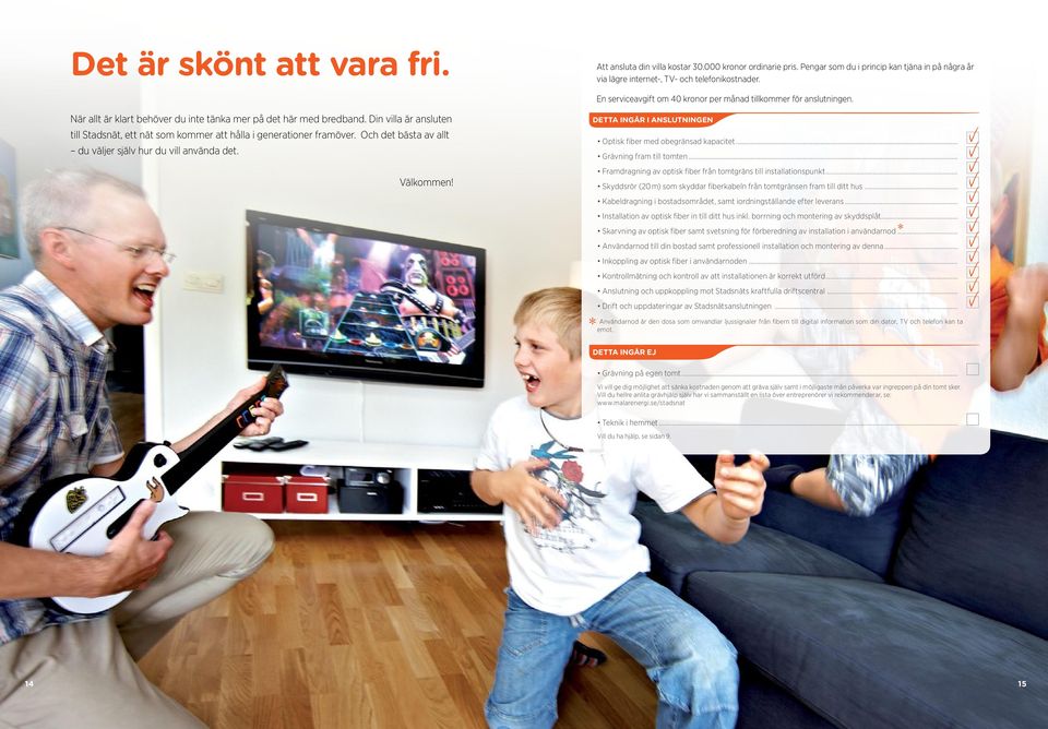Din villa är ansluten till Stadsnät, ett nät som kommer att hålla i generationer framöver. Och det bästa av allt du väljer själv hur du vill använda det. Välkommen!