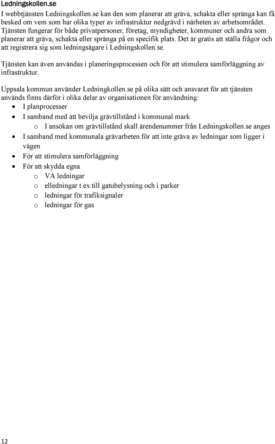 Det är gratis att ställa frågor och att registrera sig som ledningsägare i Ledningskollen.se. Tjänsten kan även användas i planeringsprocessen och för att stimulera samförläggning av infrastruktur.