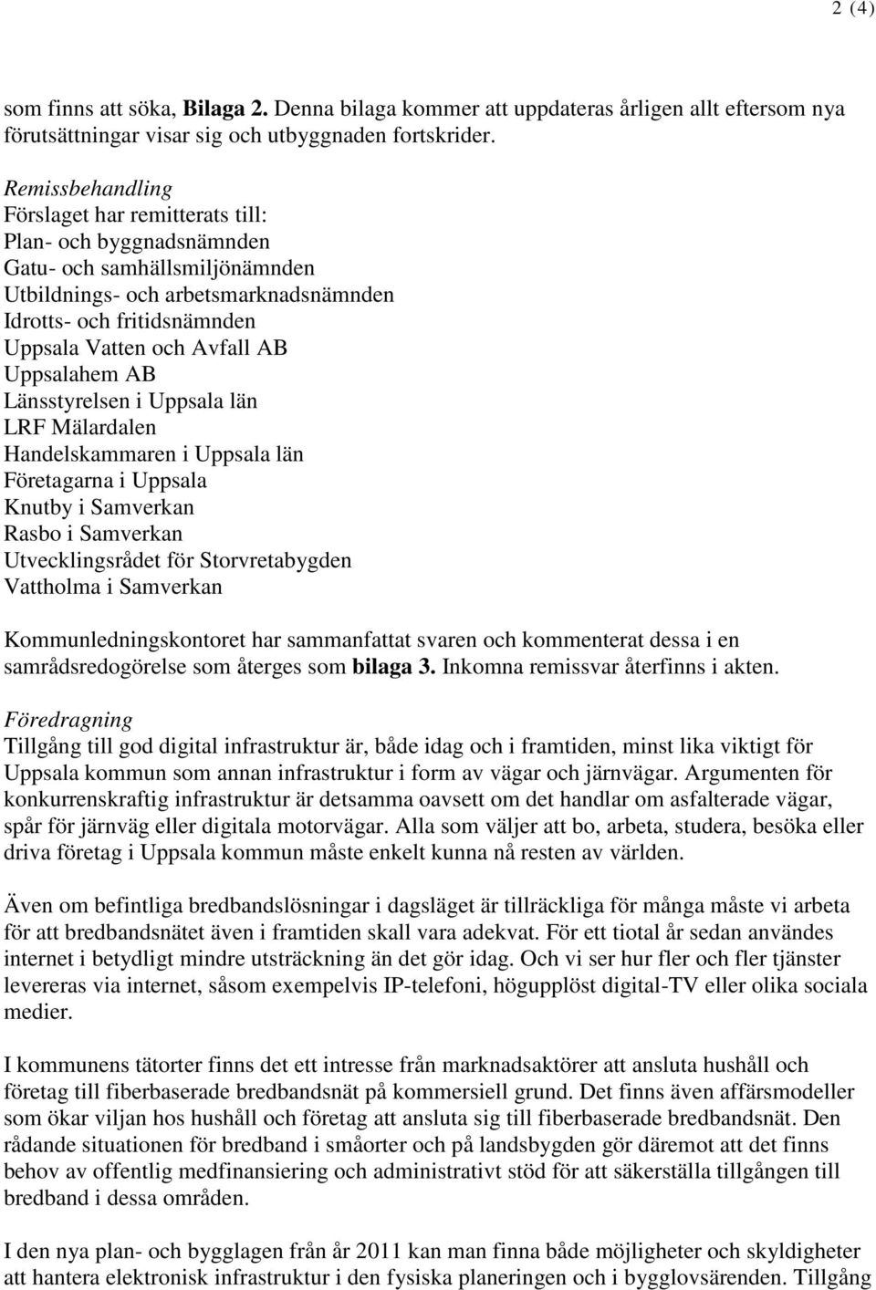 AB Uppsalahem AB Länsstyrelsen i Uppsala län LRF Mälardalen Handelskammaren i Uppsala län Företagarna i Uppsala Knutby i Samverkan Rasbo i Samverkan Utvecklingsrådet för Storvretabygden Vattholma i