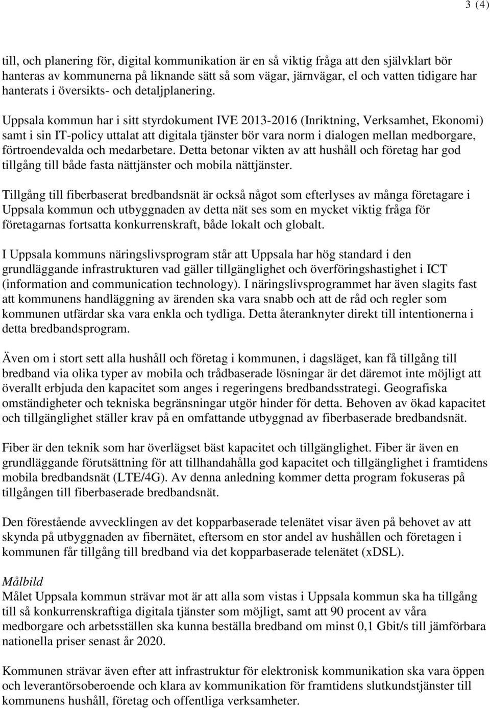Uppsala kommun har i sitt styrdokument IVE 2013-2016 (Inriktning, Verksamhet, Ekonomi) samt i sin IT-policy uttalat att digitala tjänster bör vara norm i dialogen mellan medborgare, förtroendevalda