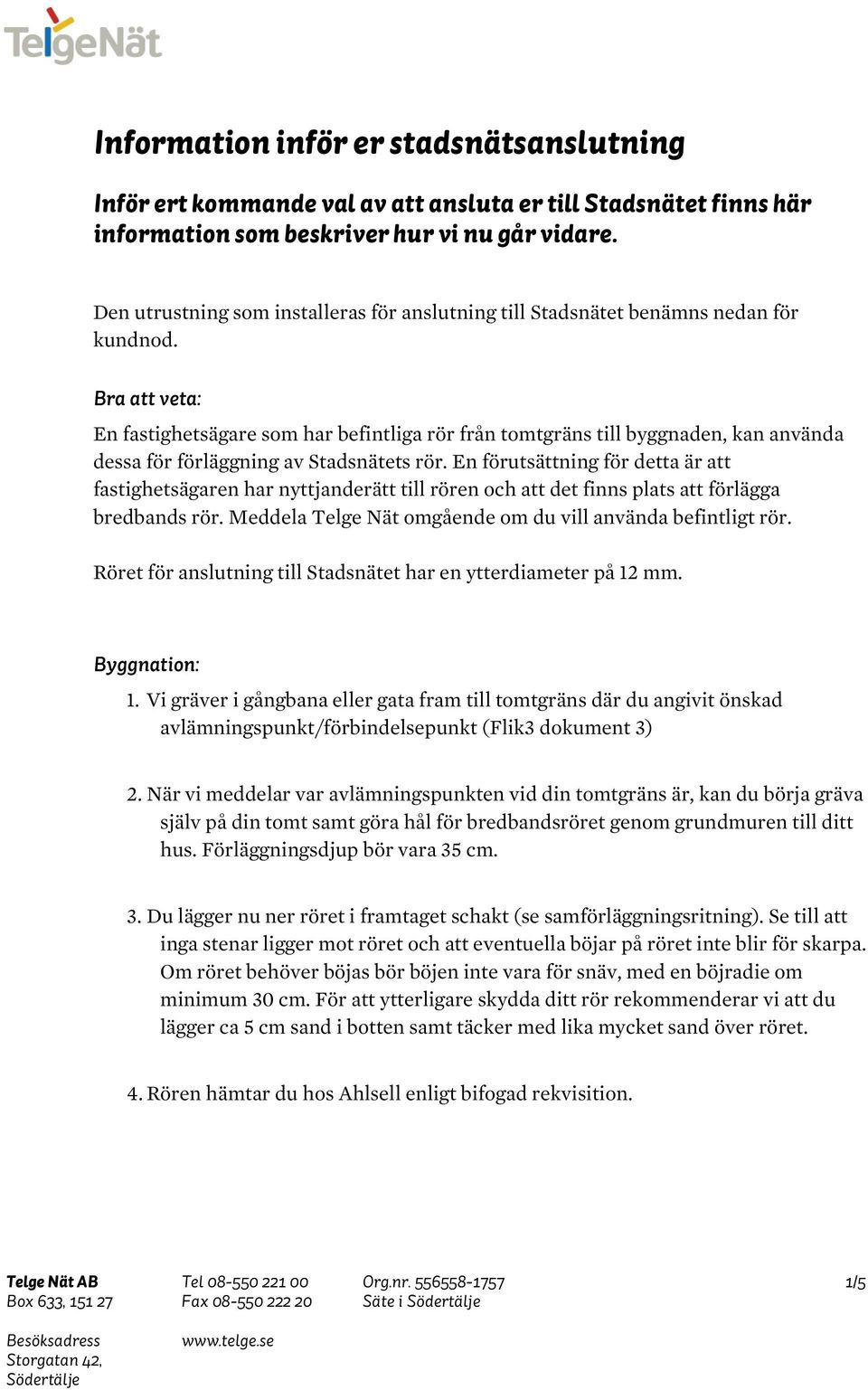 Bra att veta: En fastighetsägare som har befintliga rör från tomtgräns till byggnaden, kan använda dessa för förläggning av Stadsnätets rör.