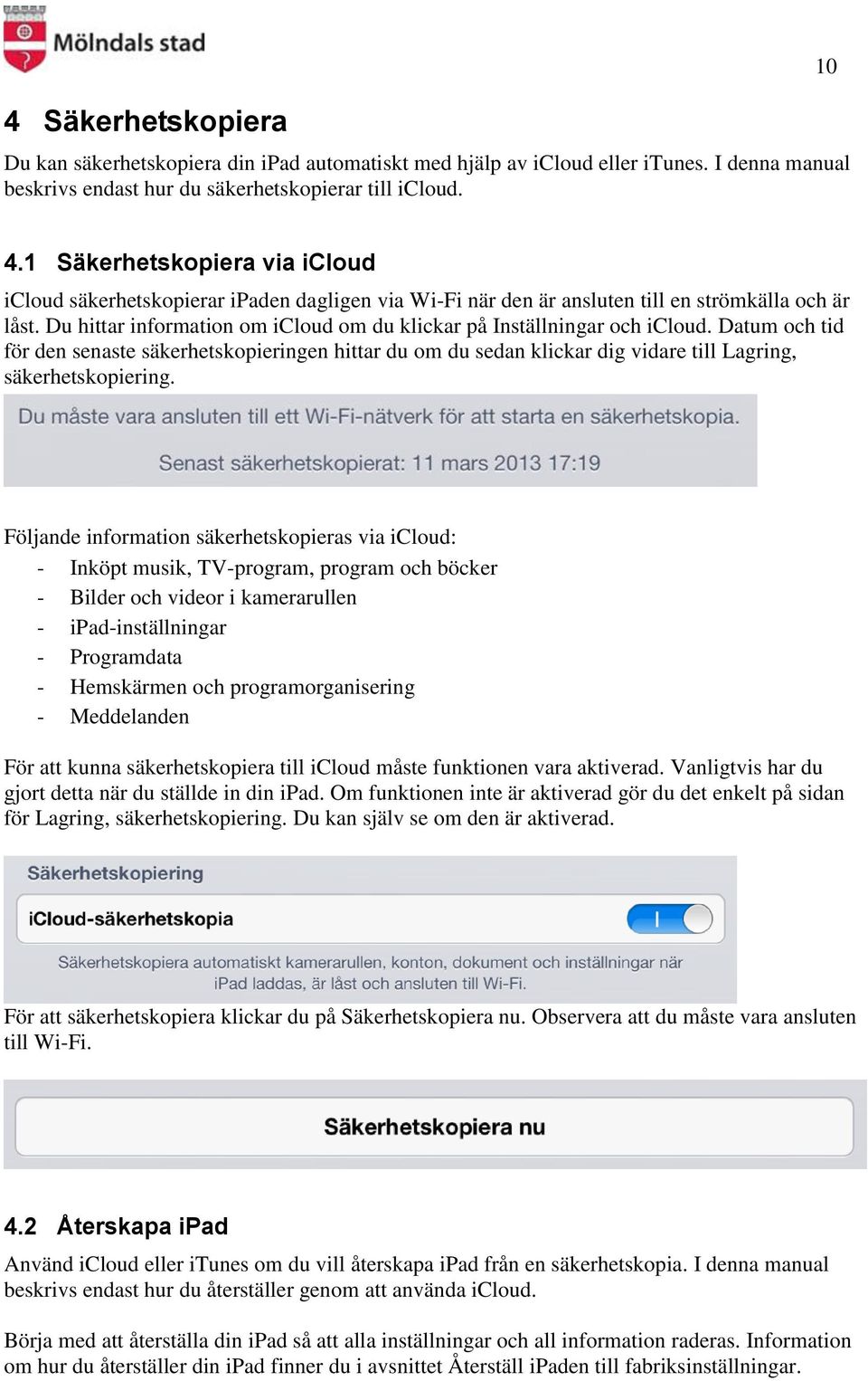 Du hittar information om icloud om du klickar på Inställningar och icloud. Datum och tid för den senaste säkerhetskopieringen hittar du om du sedan klickar dig vidare till Lagring, säkerhetskopiering.