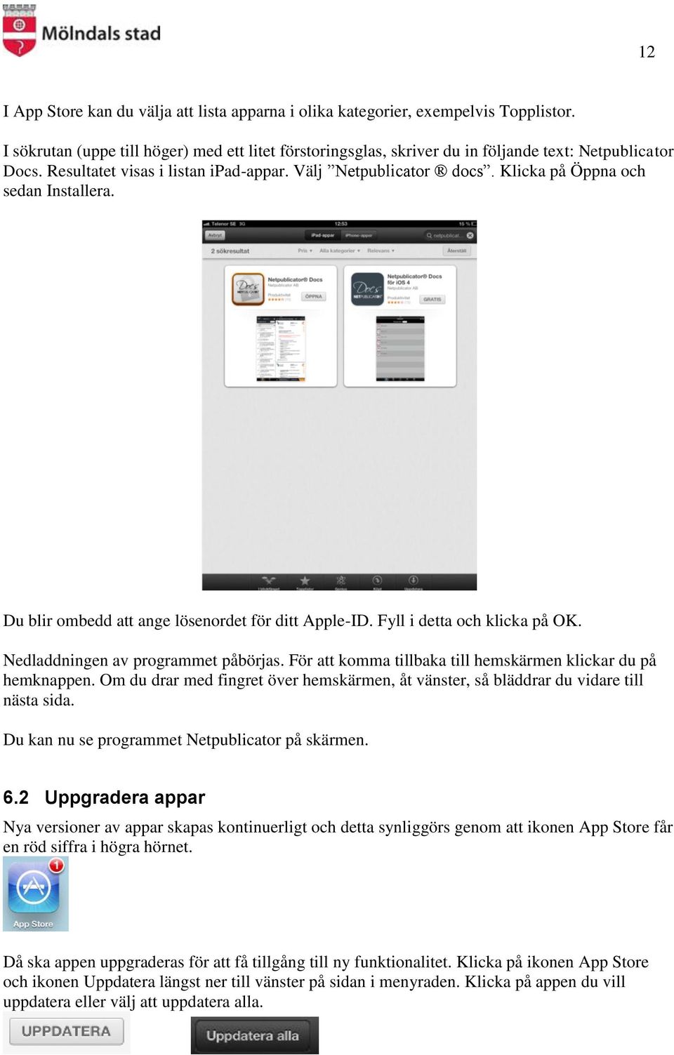 Nedladdningen av programmet påbörjas. För att komma tillbaka till hemskärmen klickar du på hemknappen. Om du drar med fingret över hemskärmen, åt vänster, så bläddrar du vidare till nästa sida.