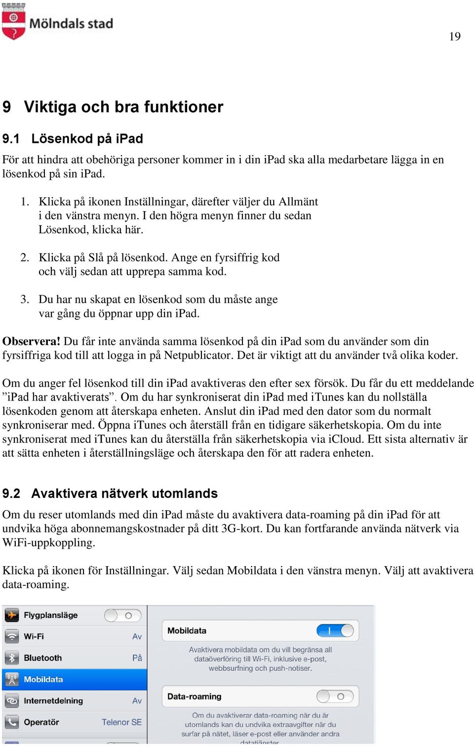 Ange en fyrsiffrig kod och välj sedan att upprepa samma kod. 3. Du har nu skapat en lösenkod som du måste ange var gång du öppnar upp din ipad. Observera!