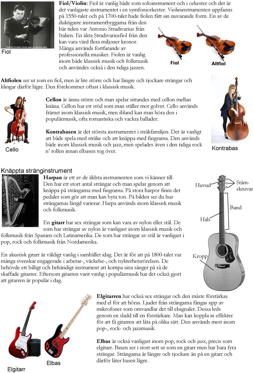 En äkta Stradivariusfiol från den kan vara värd flera miljoner kronor. Många används fortfarande av professionella musiker.