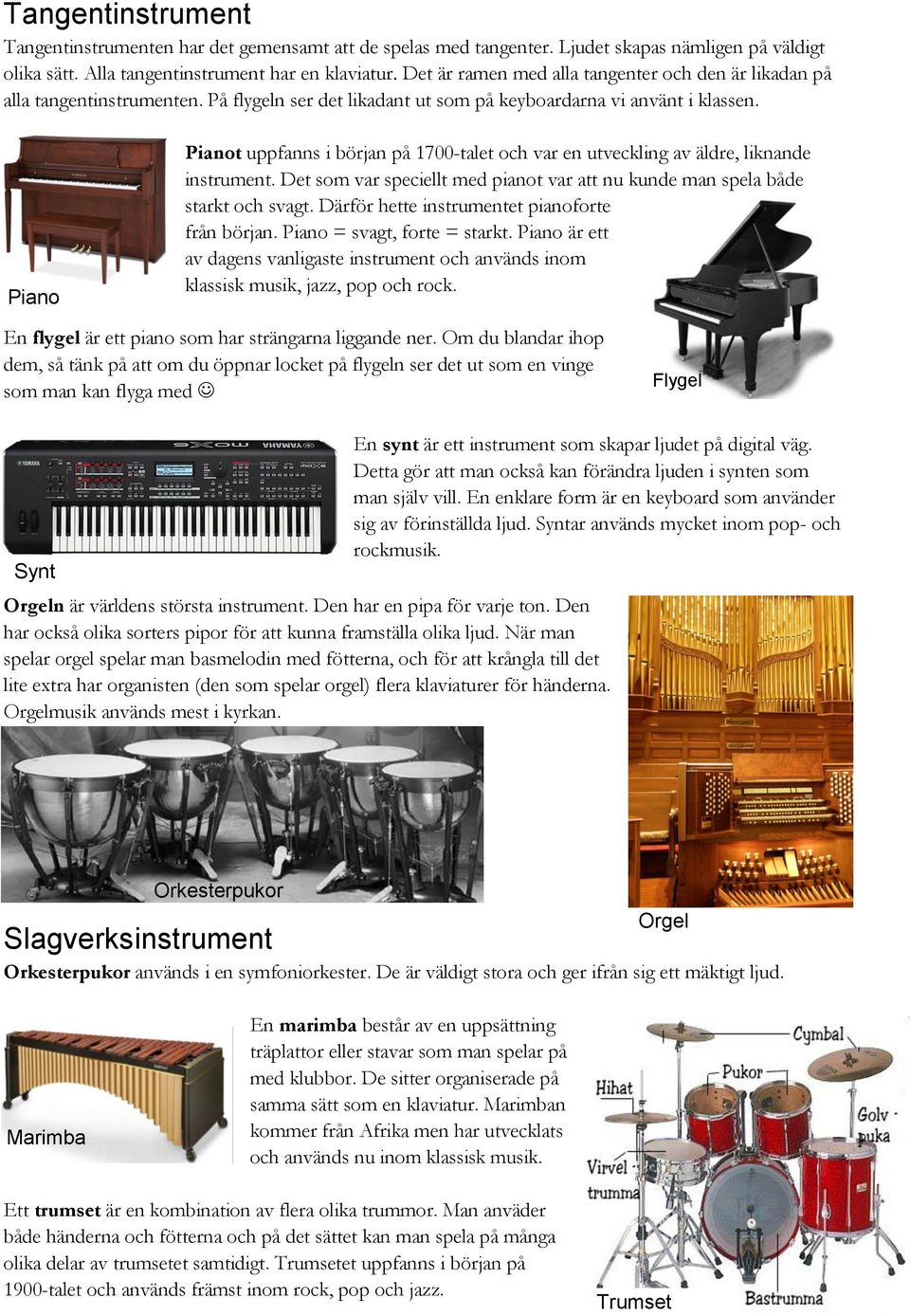 Piano Pianot uppfanns i början på 1700-talet och var en utveckling av äldre, liknande instrument. Det som var speciellt med pianot var att nu kunde man spela både starkt och svagt.