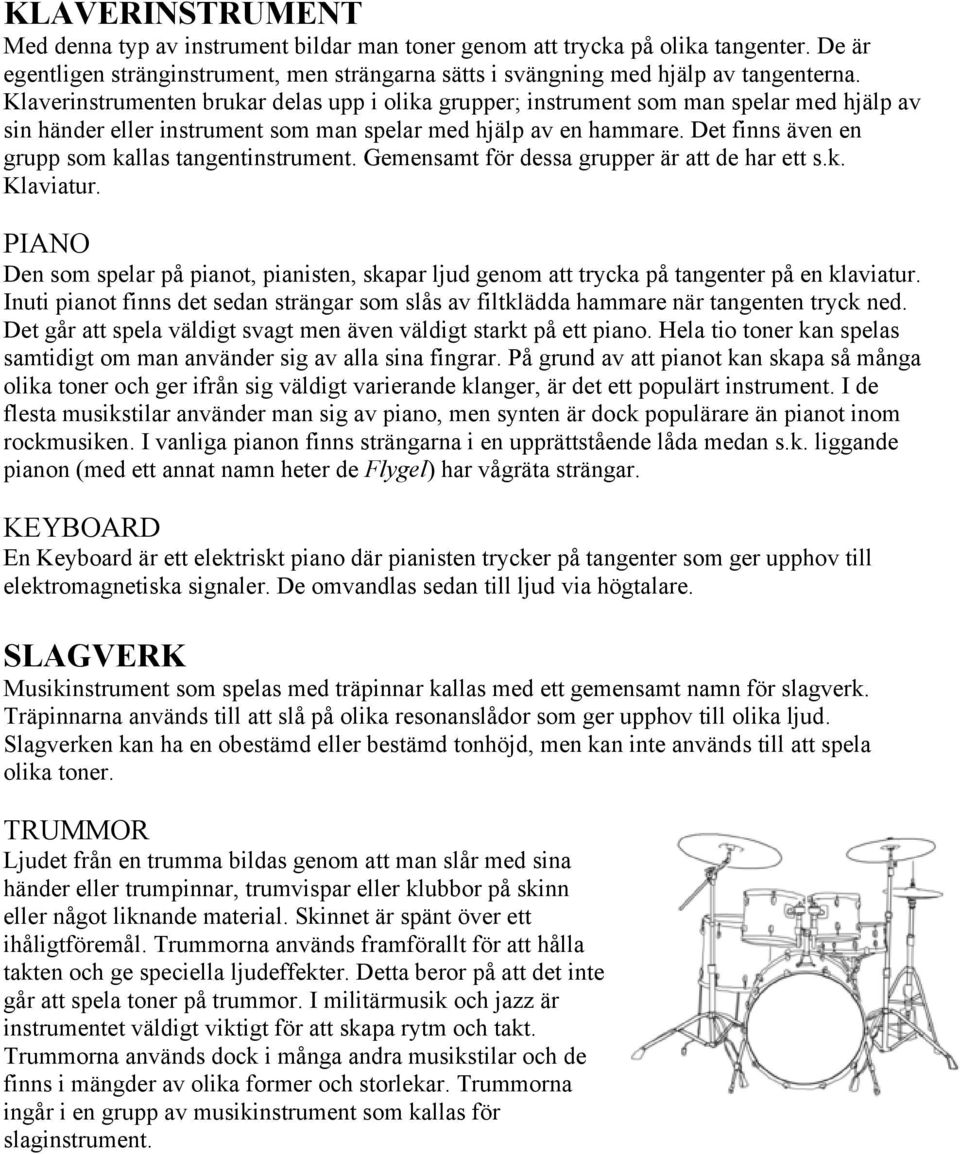 Det finns även en grupp som kallas tangentinstrument. Gemensamt för dessa grupper är att de har ett s.k. Klaviatur.