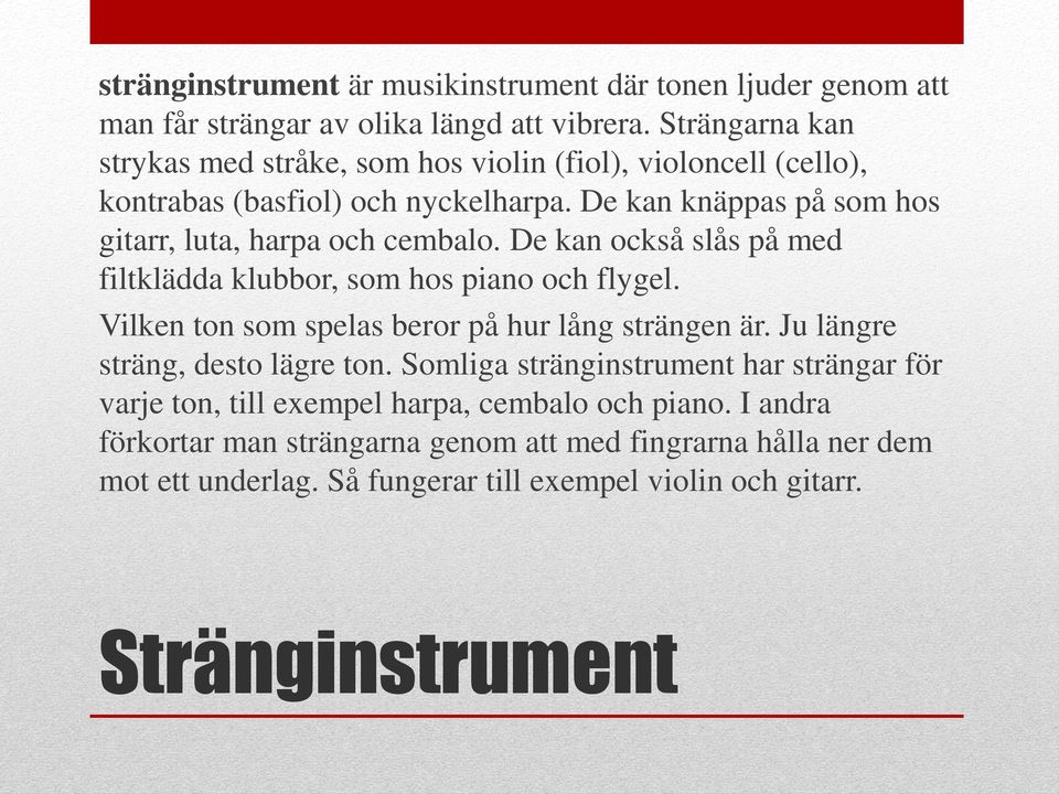 De kan knäppas på som hos gitarr, luta, harpa och cembalo. De kan också slås på med filtklädda klubbor, som hos piano och flygel.