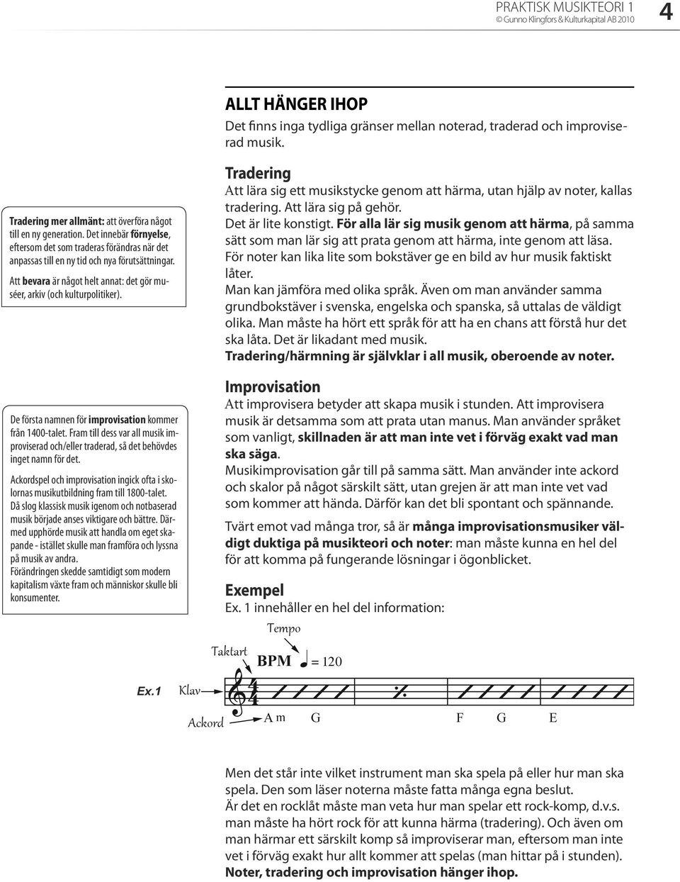 Att bevara är något helt annat: det gör muséer, arkiv (och kulturpolitiker). De första namnen för improvisation kommer från 1400-talet.