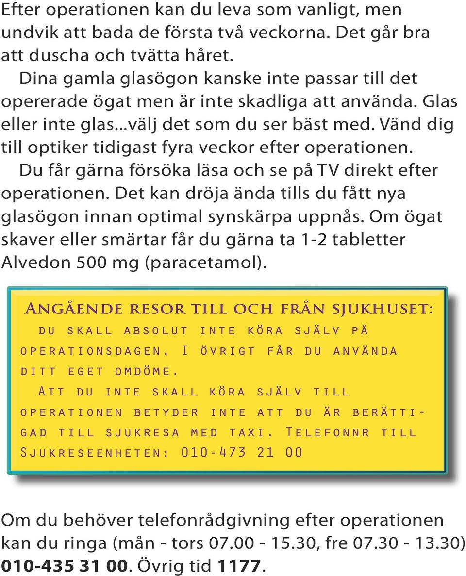 Vänd dig till optiker tidigast fyra veckor efter operationen. Du får gärna försöka läsa och se på TV direkt efter operationen.