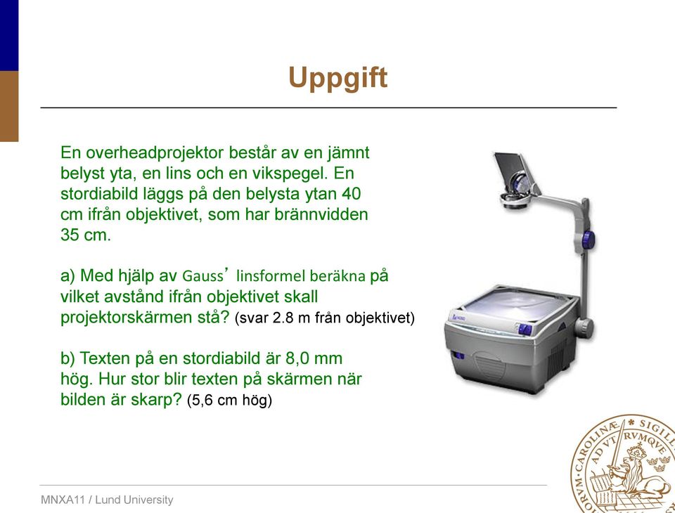 a) Med hjälp av Gauss linsformel beräkna på vilket avstånd ifrån objektivet skall projektorskärmen stå?