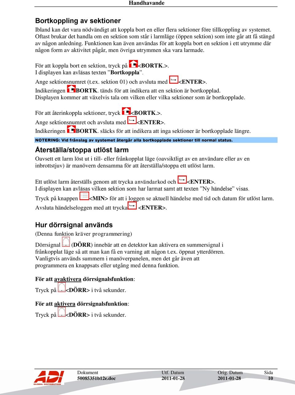 Funktionen kan även användas för att koppla bort en sektion i ett utrymme där någon form av aktivitet pågår, men övriga utrymmen ska vara larmade. För att koppla bort en sektion, tryck på <BORTK.>.