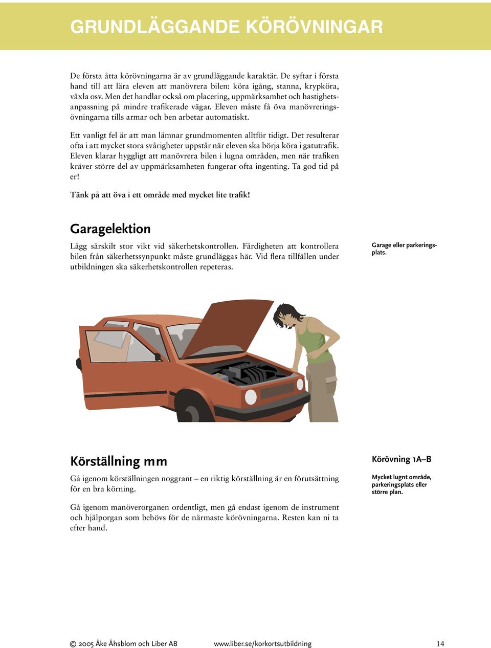 Ett vanligt fel är att man lämnar grundmomenten alltför tidigt. Det resulterar ofta i att mycket stora svårigheter uppstår när eleven ska börja köra i gatutrafik.