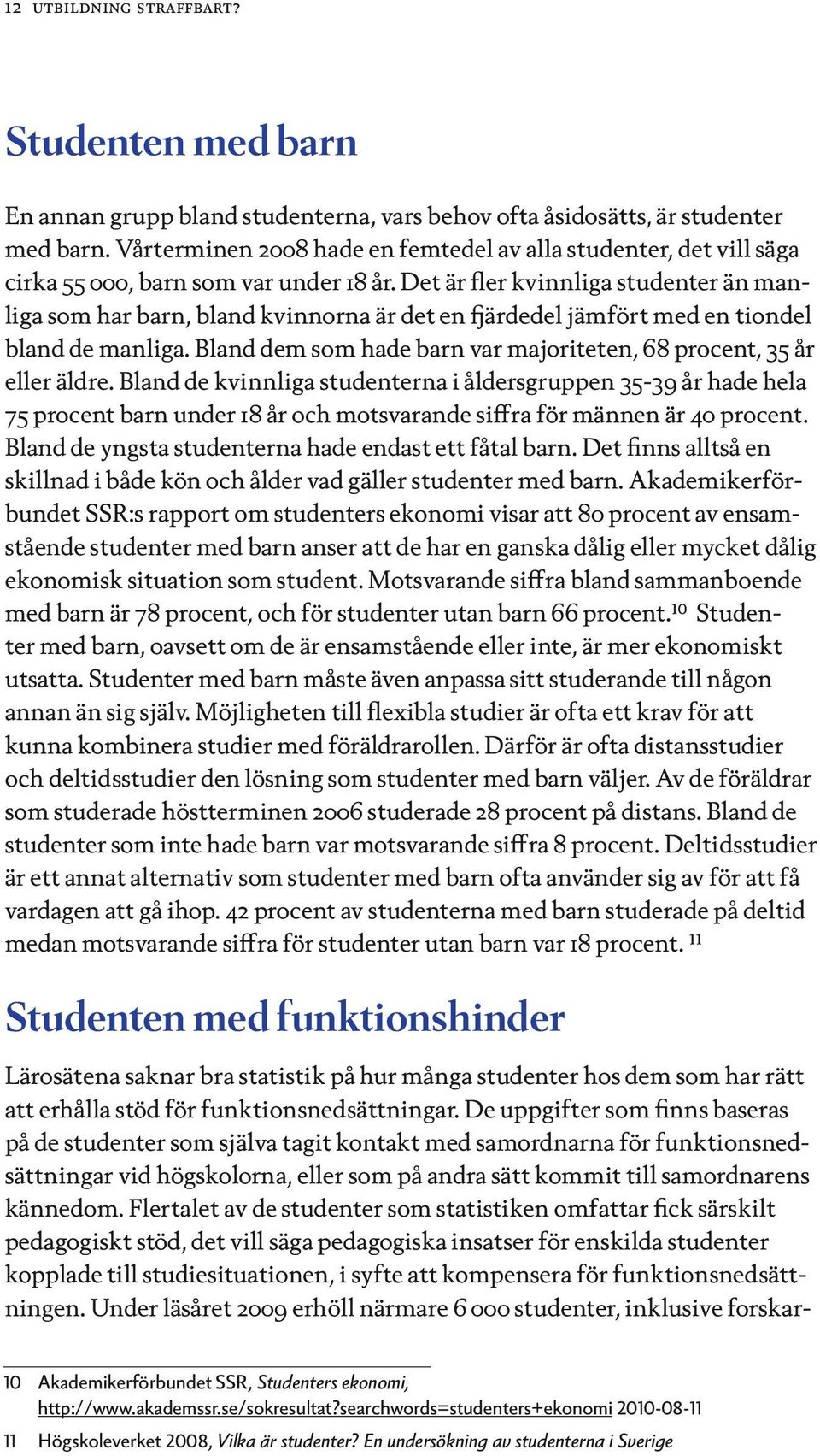 Det är fler kvinnliga studenter än manliga som har barn, bland kvinnorna är det en fjärdedel jämfört med en tiondel bland de manliga.