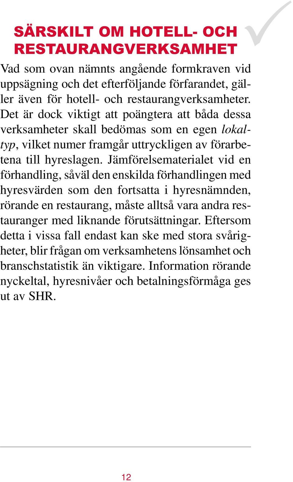 Jämförelsematerialet vid en förhandling, såväl den enskilda förhandlingen med hyresvärden som den fortsatta i hyresnämnden, rörande en restaurang, måste alltså vara andra restauranger med liknande