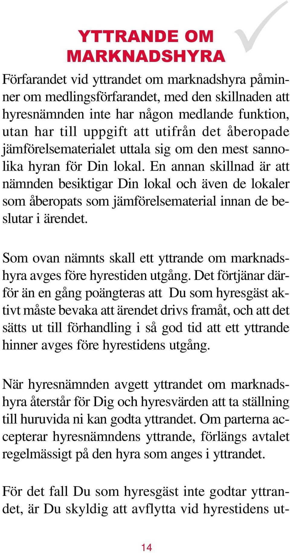 En annan skillnad är att nämnden besiktigar Din lokal och även de lokaler som åberopats som jämförelsematerial innan de beslutar i ärendet.