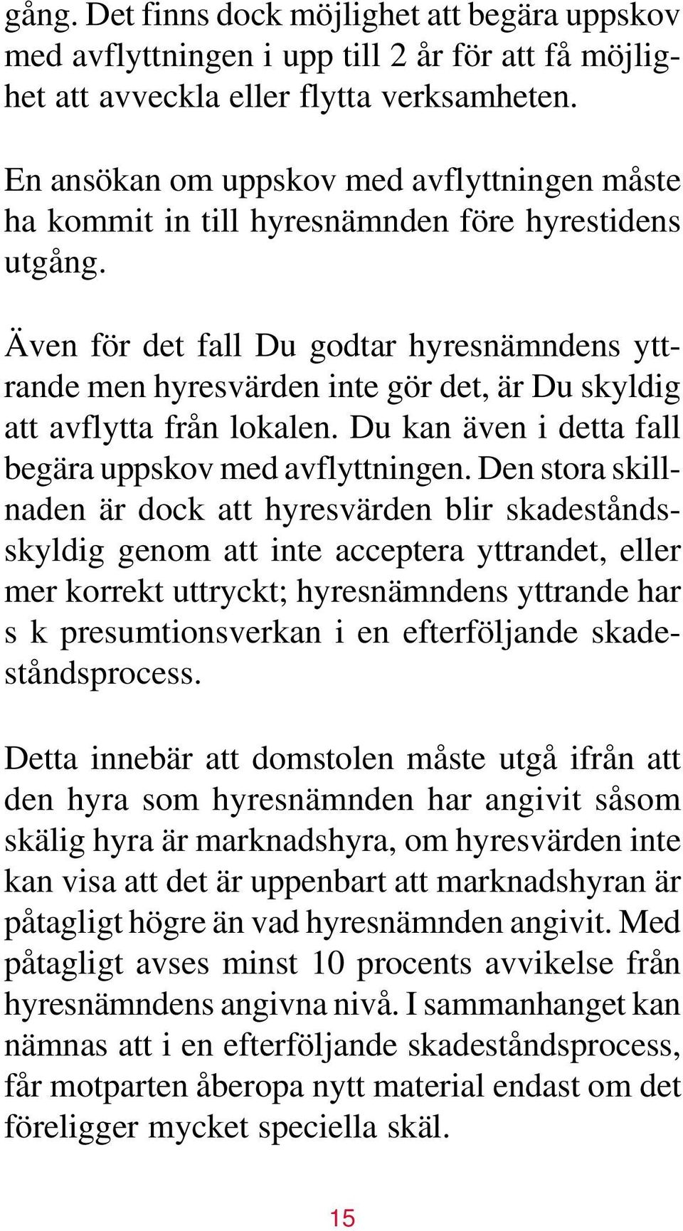 Även för det fall Du godtar hyresnämndens yttrande men hyresvärden inte gör det, är Du skyldig att avflytta från lokalen. Du kan även i detta fall begära uppskov med avflyttningen.