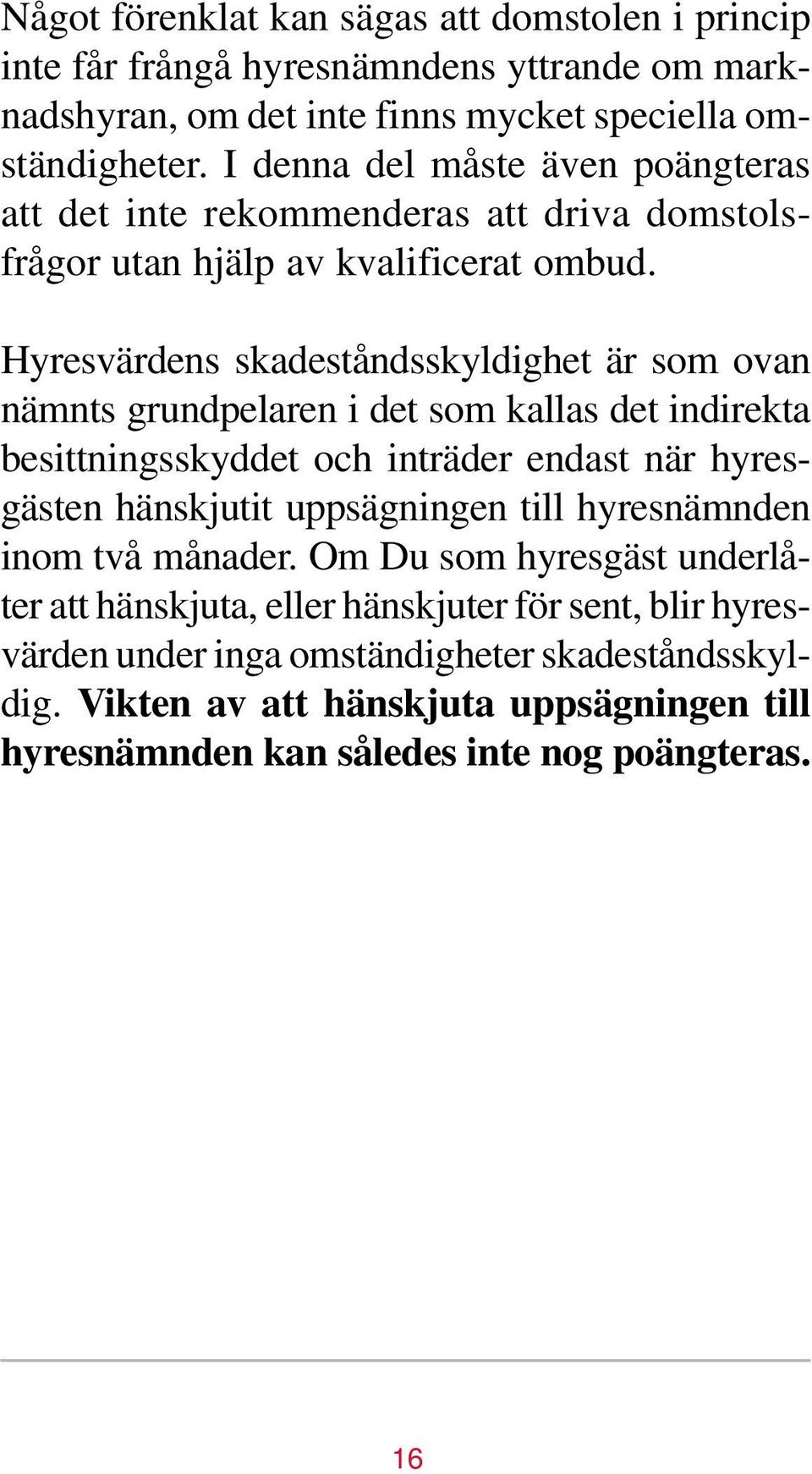 Hyresvärdens skadeståndsskyldighet är som ovan nämnts grundpelaren i det som kallas det indirekta besittningsskyddet och inträder endast när hyresgästen hänskjutit uppsägningen