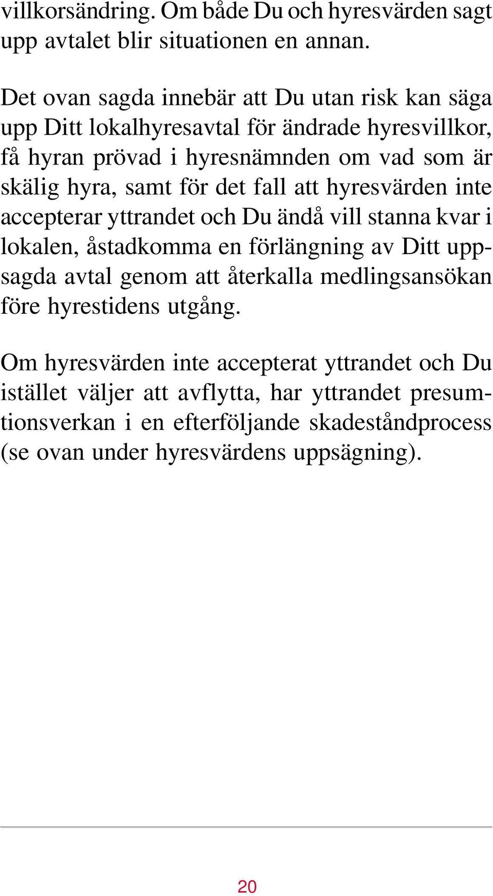 samt för det fall att hyresvärden inte accepterar yttrandet och Du ändå vill stanna kvar i lokalen, åstadkomma en förlängning av Ditt uppsagda avtal genom att