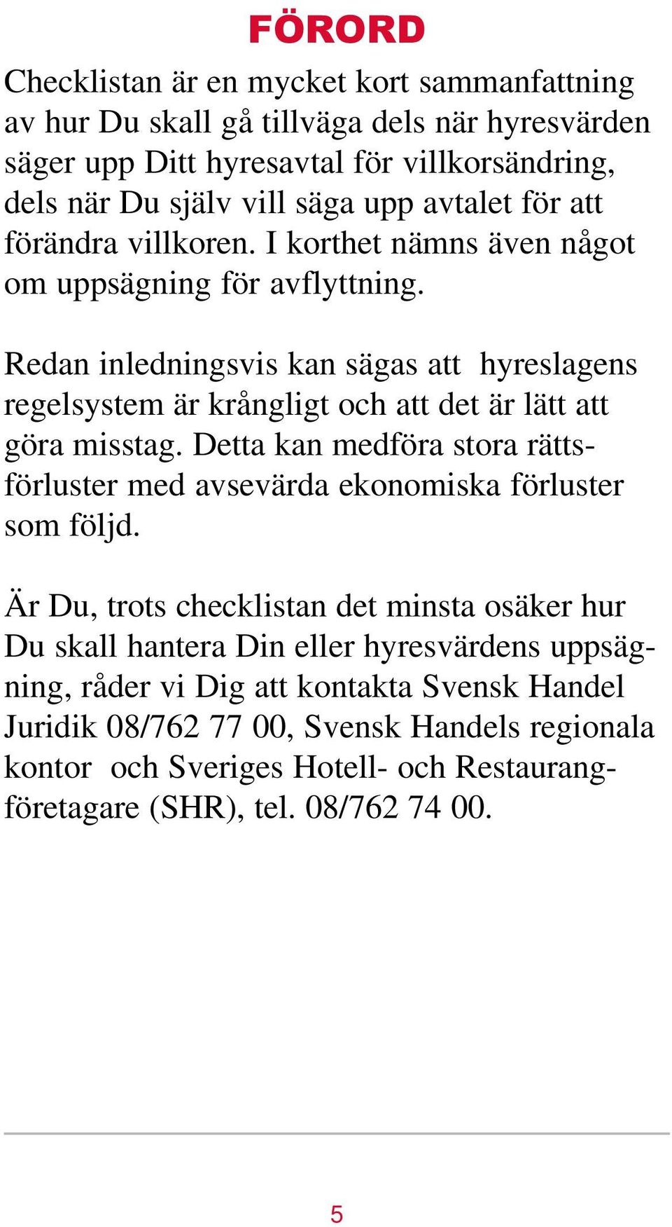 Redan inledningsvis kan sägas att hyreslagens regelsystem är krångligt och att det är lätt att göra misstag.