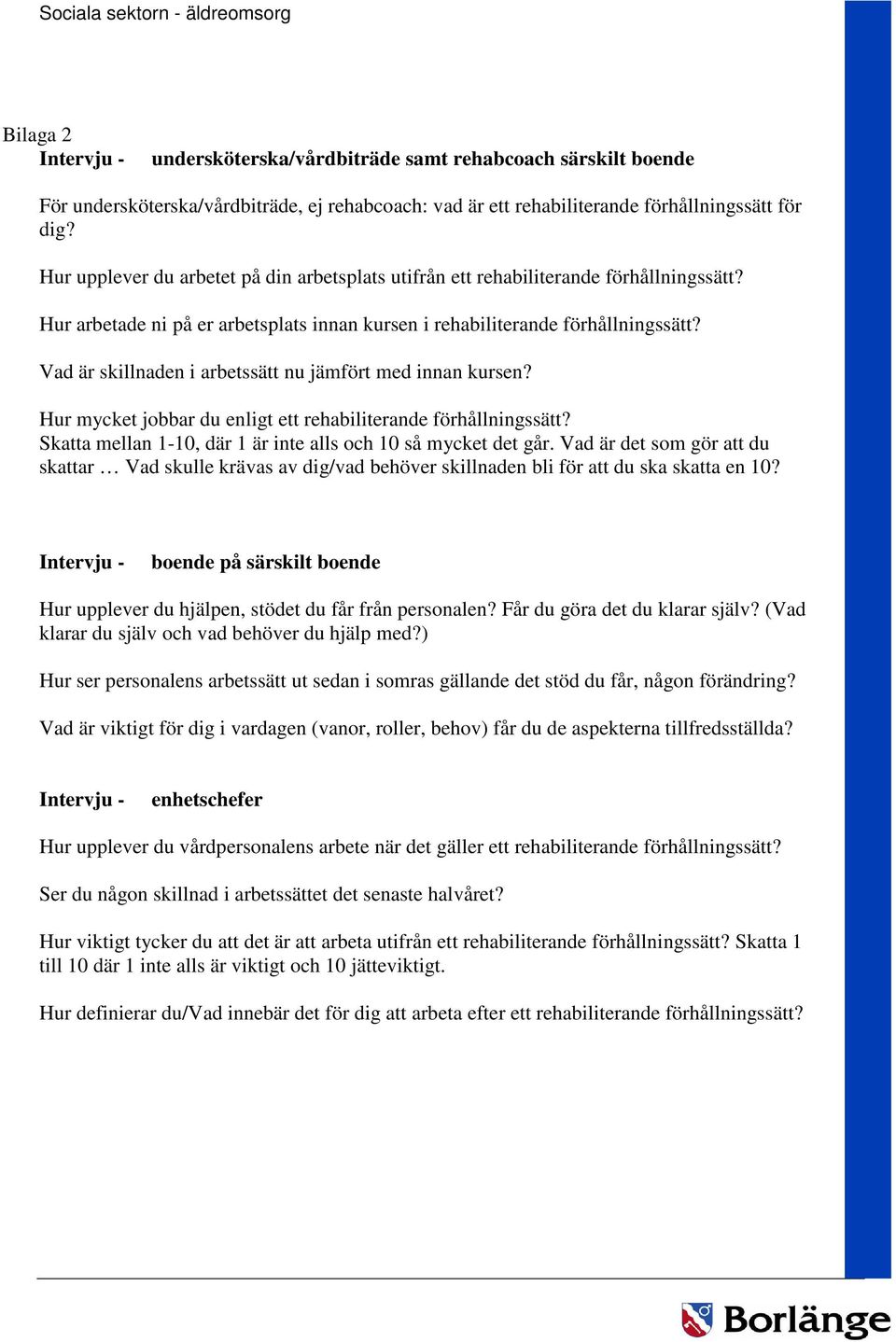 Vad är skillnaden i arbetssätt nu jämfört med innan kursen? Hur mycket jobbar du enligt ett rehabiliterande förhållningssätt? Skatta mellan 1-10, där 1 är inte alls och 10 så mycket det går.