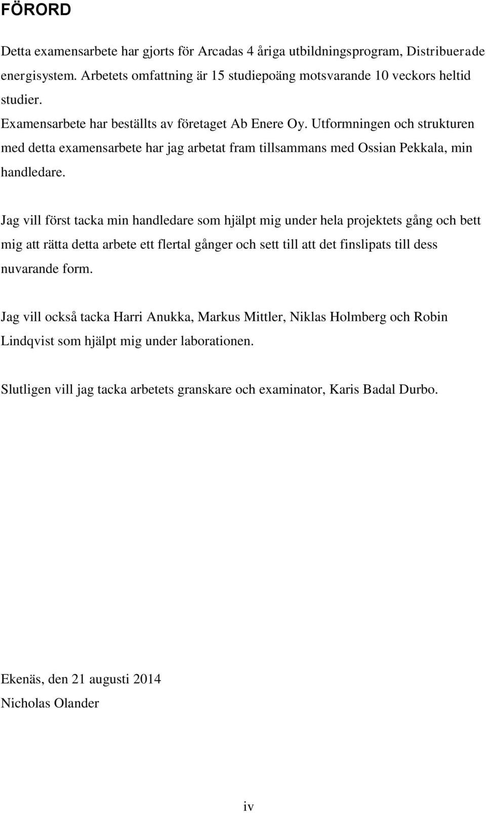 Jag vill först tacka min handledare som hjälpt mig under hela projektets gång och bett mig att rätta detta arbete ett flertal gånger och sett till att det finslipats till dess nuvarande form.