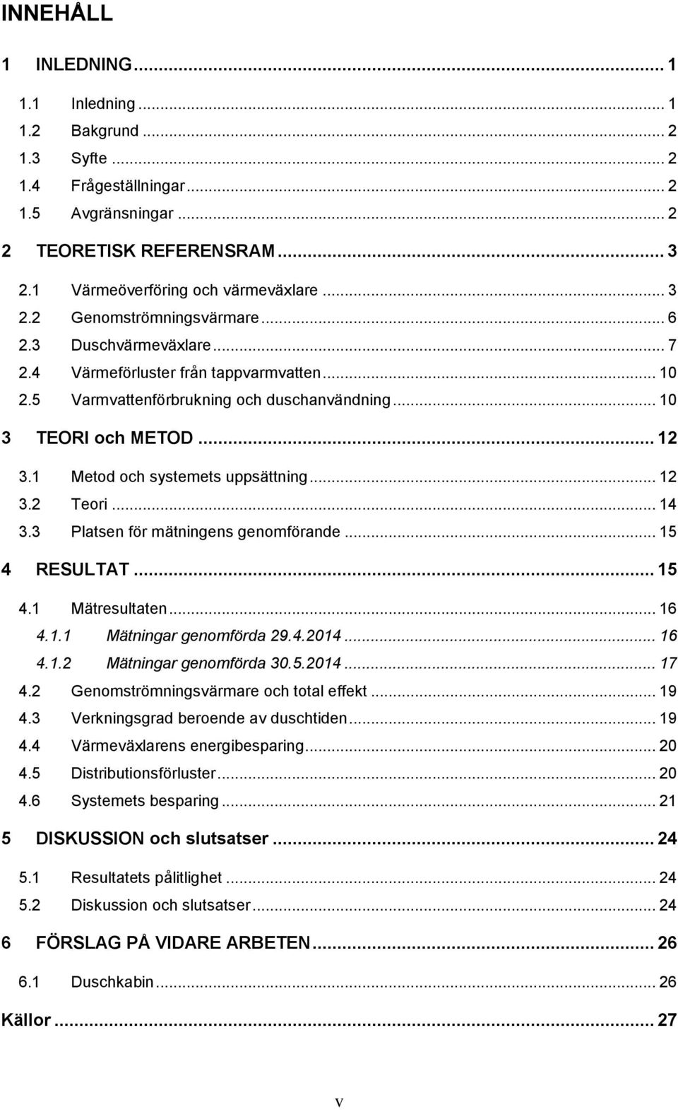 .. 14 3.3 Platsen för mätningens genomförande... 15 4 RESULTAT... 15 4.1 Mätresultaten... 16 4.1.1 Mätningar genomförda 29.4.2014... 16 4.1.2 Mätningar genomförda 30.5.2014... 17 4.