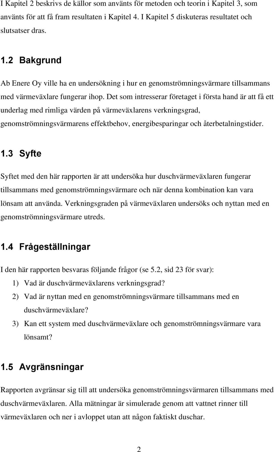 Det som intresserar företaget i första hand är att få ett underlag med rimliga värden på värmeväxlarens verkningsgrad, genomströmningsvärmarens effektbehov, energibesparingar och återbetalningstider.
