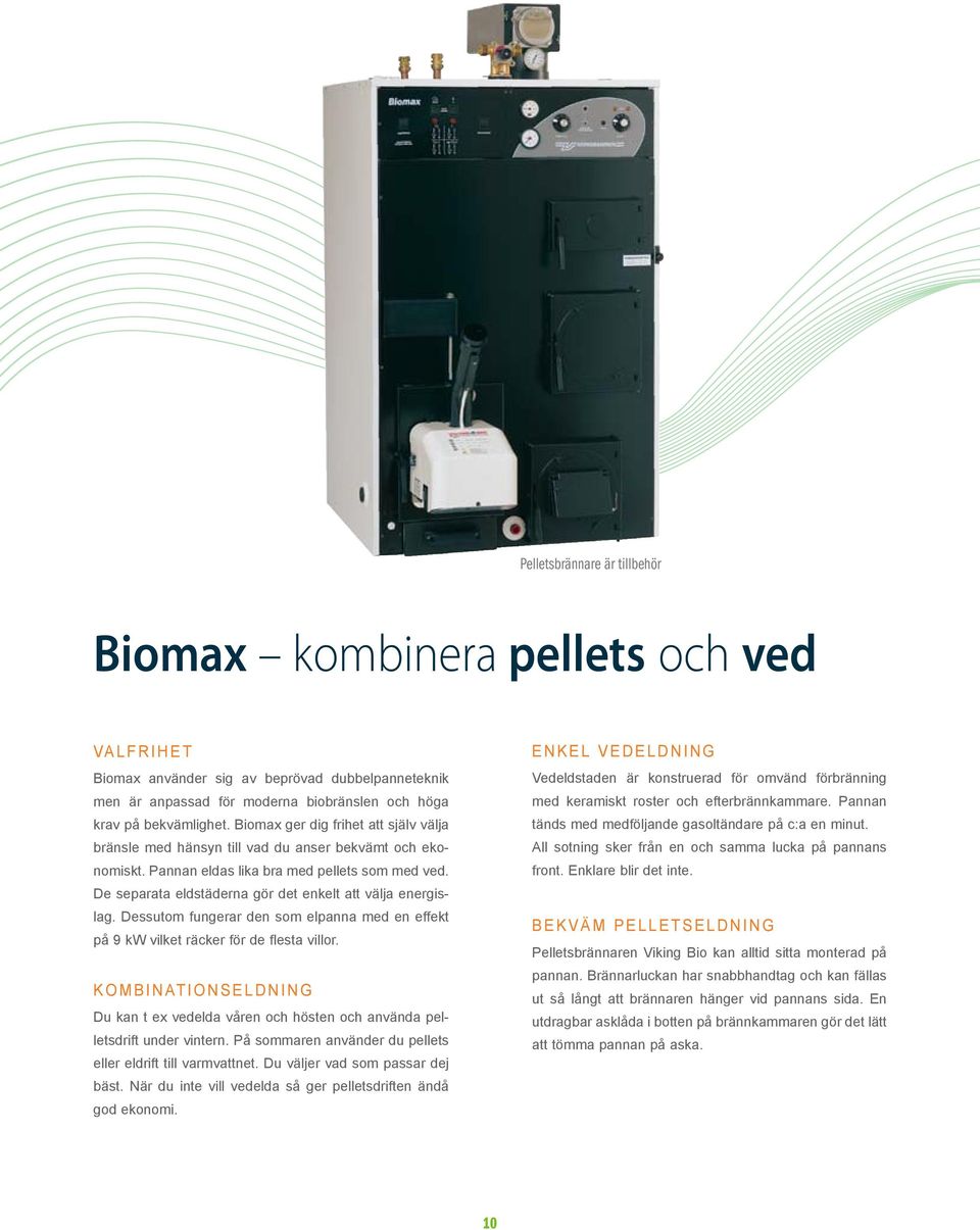 De separata eldstäderna gör det enkelt att välja energislag. Dessutom fungerar den som elpanna med en effekt på 9 kw vilket räcker för de flesta villor.