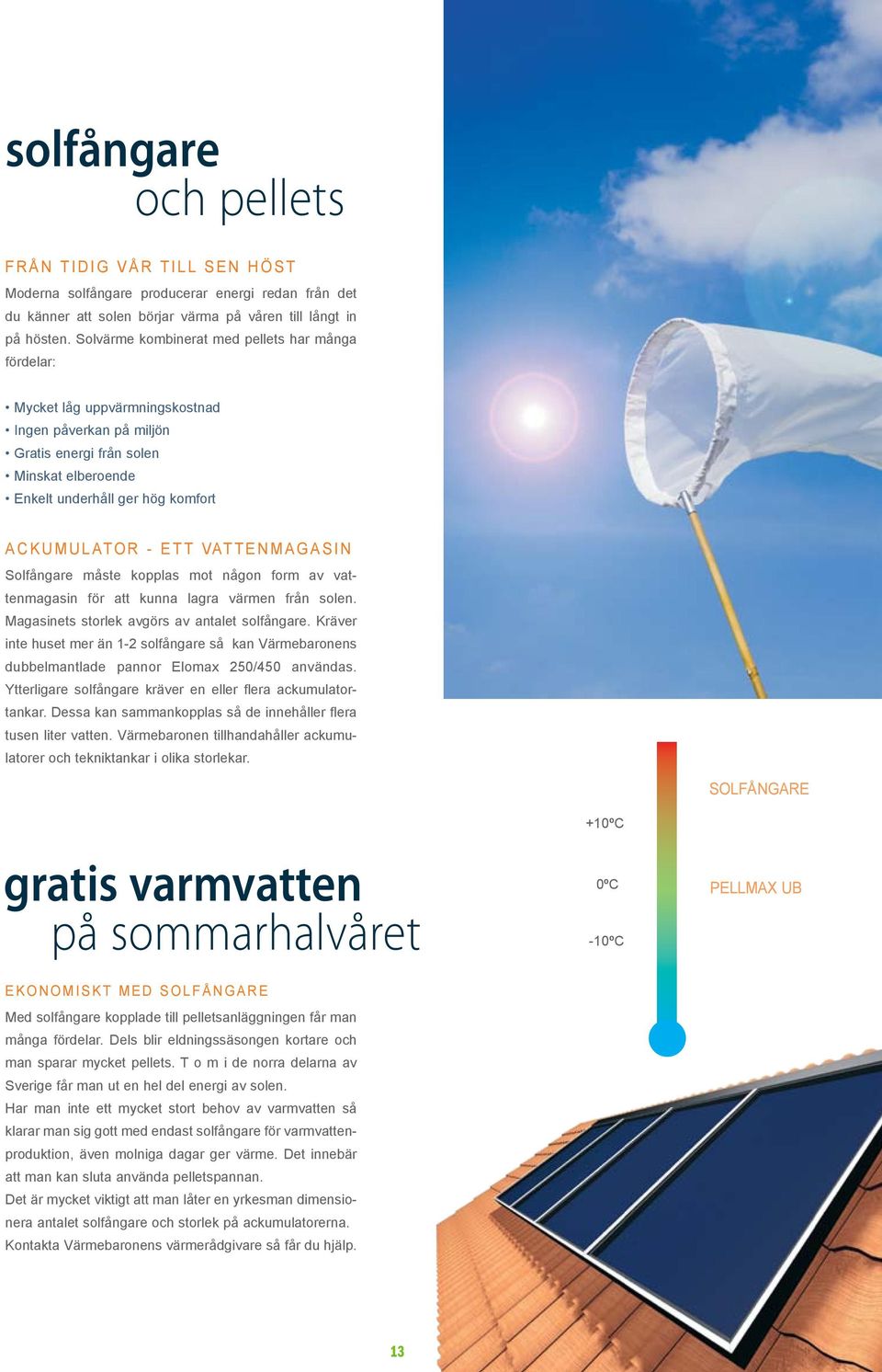 at o r - E T T VAT T E N M A G A S I N Solfångare måste kopplas mot någon form av vattenmagasin för att kunna lagra värmen från solen. Magasinets storlek avgörs av antalet solfångare.