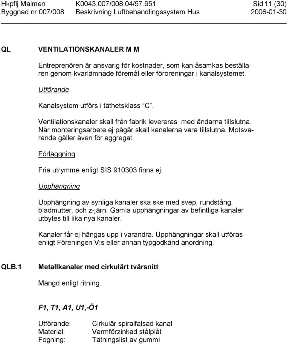 Utförande Kanalsystem utförs i täthetsklass C. Ventilationskanaler skall från fabrik levereras med ändarna tillslutna. När monteringsarbete ej pågår skall kanalerna vara tillslutna.