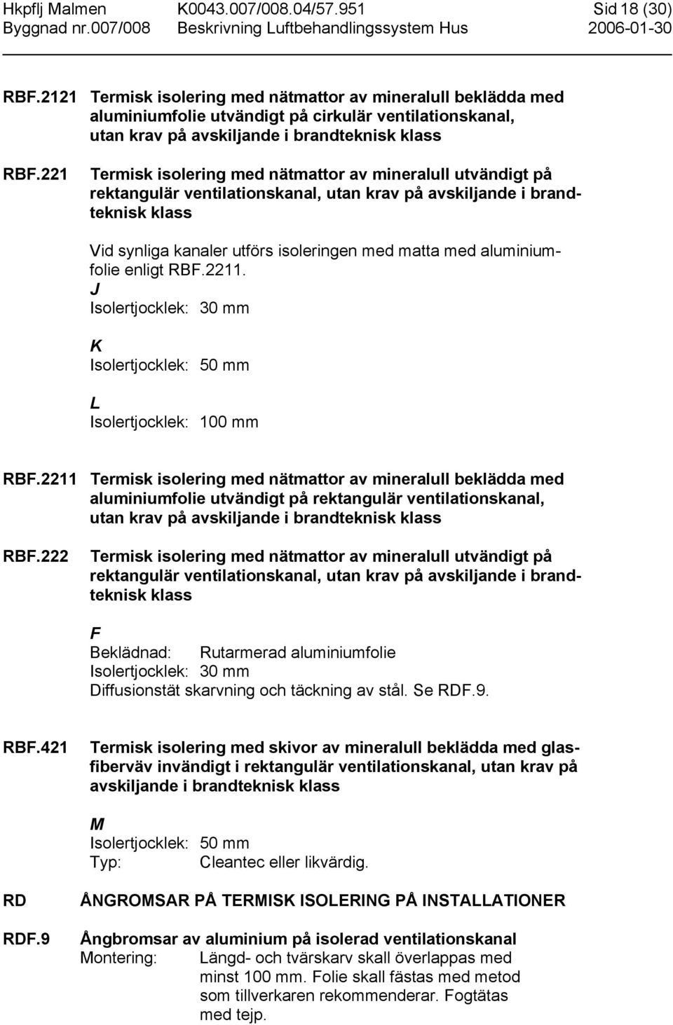 221 Termisk isolering med nätmattor av mineralull utvändigt på rektangulär ventilationskanal, utan krav på avskiljande i brandteknisk klass Vid synliga kanaler utförs isoleringen med matta med